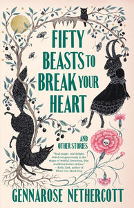 Fifty Beasts to Break Your Heart by GennaRose Nethercott